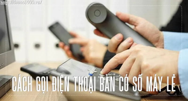 Cách Gọi Điện Thoại Bàn Có Số Máy Lẻ Như Thế Nào?