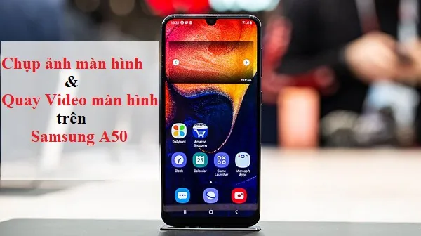 Cách chụp ảnh màn hình Samsung A50 và quay Video màn hình