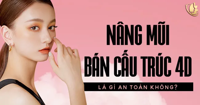 Nâng mũi bán cấu trúc 4D là gì an toàn không?