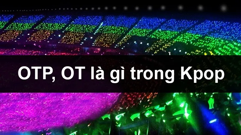 OTP, OT là gì trong Kpop? Một số couple OTP, OT trong nhóm nhạc Kpop