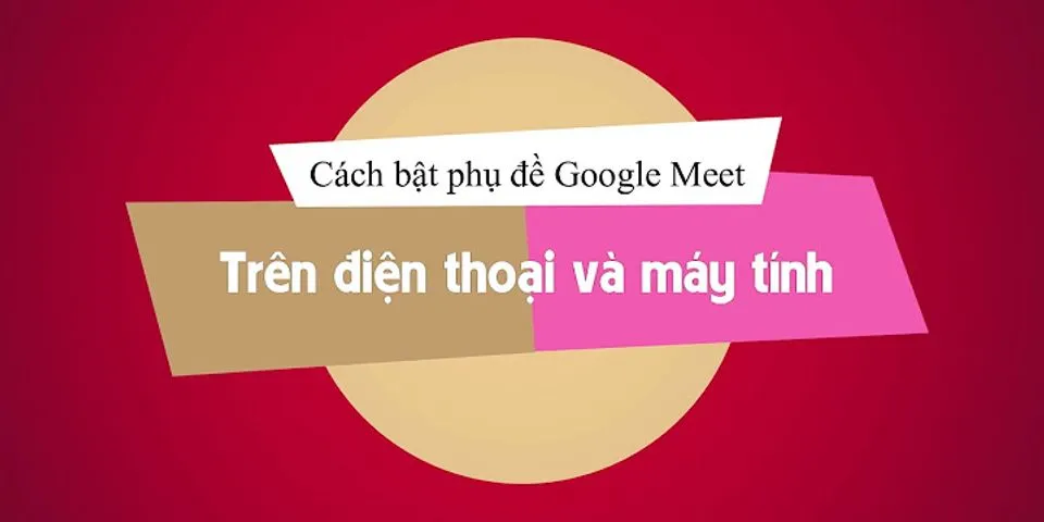 Cách bật phụ đề tiếng Việt trên Google Meet