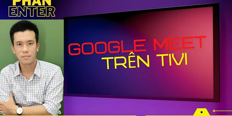 Cách học online trên Tivi qua Google Meet