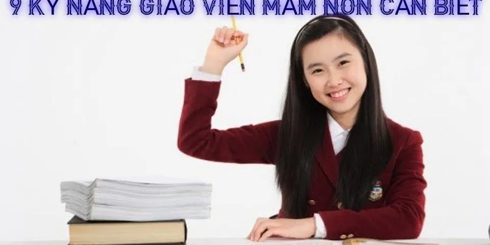 Giáo viên mầm non cần có những năng lực và phẩm chất nào